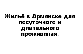 Жильё в Армянске для посуточного и длительного проживания.